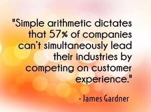 "Simple arithmetic dictates that 57% of companies can’t simultaneously lead their industries by competing on customer experience." - James Gardner