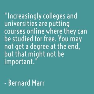 "Increasingly colleges and universities are putting courses online where they can be studied for free. You may not get a degree at the end, but that might not be important. " - Bernard Marr
