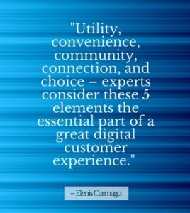 "Utility, convenience, community, connection, and choice – experts consider these 5 elements the essential part of a great digital customer experience." - Elenis Carmago