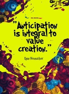 "Anticipation is integral to value creation." - Lynn Hunsaker