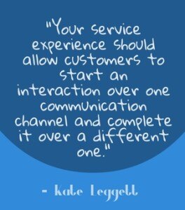 "Your service experience should allow customers to start an interaction over one communication channel and complete it over a different one." - Kate Leggett