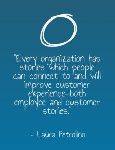 "Every organization has stories which people can connect to and will improve customer experience—both employee and customer stories." - Laura Petrolino