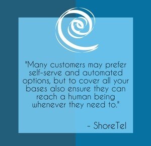 "Many customers may prefer self-serve and automated options, but to cover all your bases also ensure they can reach a human being whenever they need to." - ShoreTel