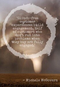 "Glitch-free customer experiences build engagement. Half of customers who don’t run into problems when they buy are fully engaged." - Michele McGovern