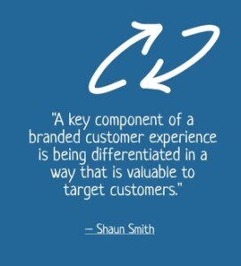 "A key component of a branded customer experience is being differentiated in a way that is valuable to target customers." - Shaun Smith